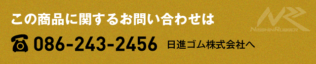 この商品に関するお問い合わせは　電話086-243-2456　日進ゴム株式会社へ