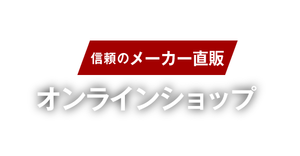 「信頼のメーカー直販」オンラインショップ