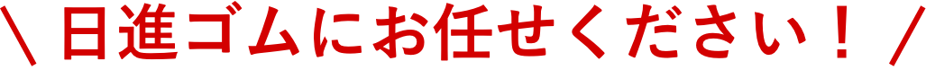 日進ゴムにお任せください！