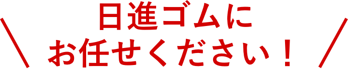 日進ゴムにお任せください！